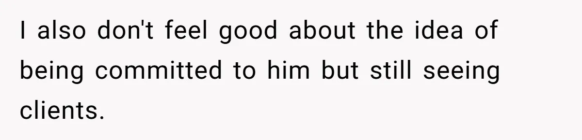 I also don't feel good about the idea of being committed to him but still seeing clients.
