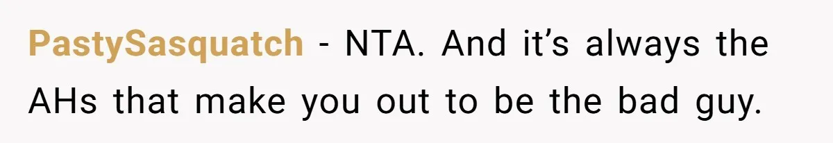 PastySasquatch − NTA. And it’s always the AHs that make you out to be the bad guy.