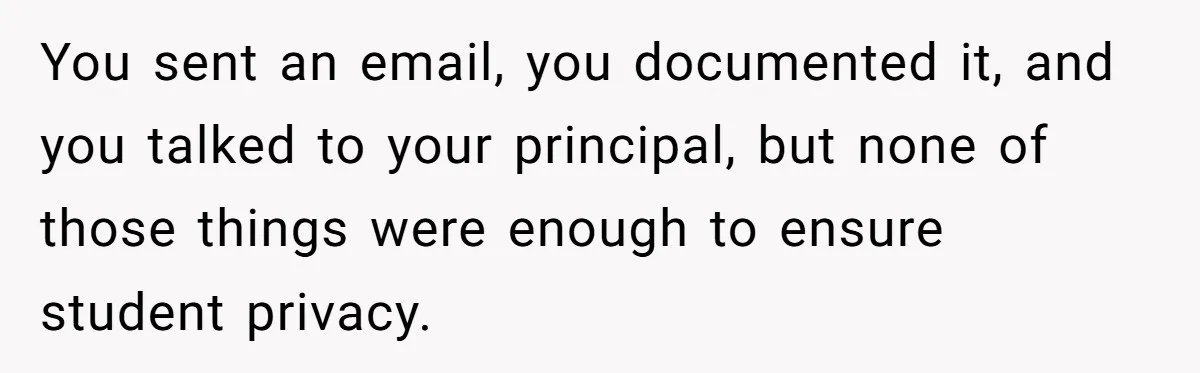 You sent an email, you documented it, and you talked to your principal, but none of those things were enough to ensure student privacy.