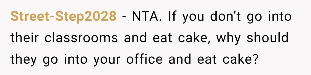 Street-Step2028 − NTA. If you don’t go into their classrooms and eat cake, why should they go into your office and eat cake?