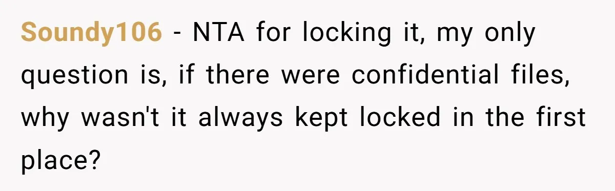 Soundy106 − NTA for locking it, my only question is, if there were confidential files, why wasn't it always kept locked in the first place?