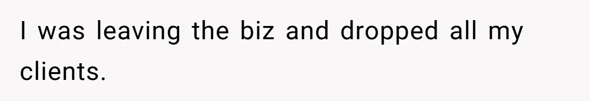 I was leaving the biz and dropped all my clients.
