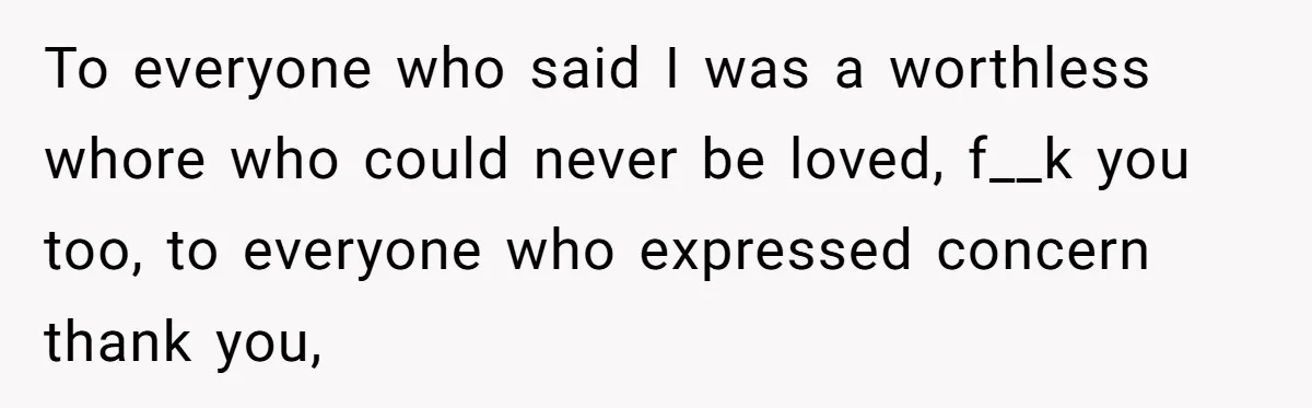 To everyone who said I was a worthless whore who could never be loved, f__k you too, to everyone who expressed concern thank you,