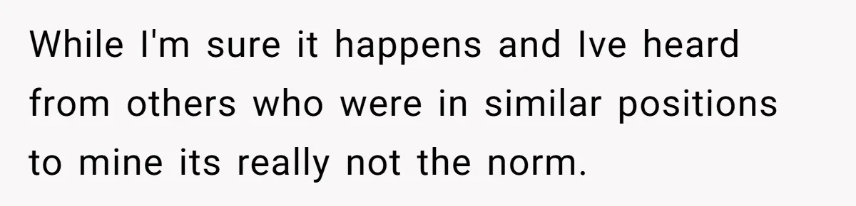 While I'm sure it happens and Ive heard from others who were in similar positions to mine its really not the norm.