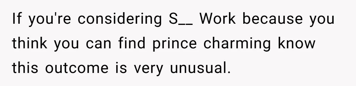 If you're considering S__ Work because you think you can find prince charming know this outcome is very unusual.
