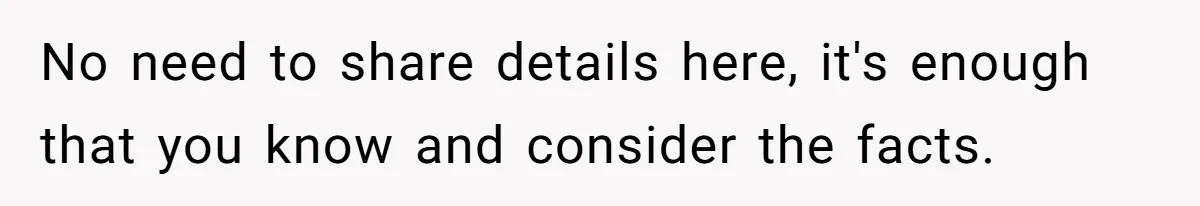 No need to share details here, it's enough that you know and consider the facts.