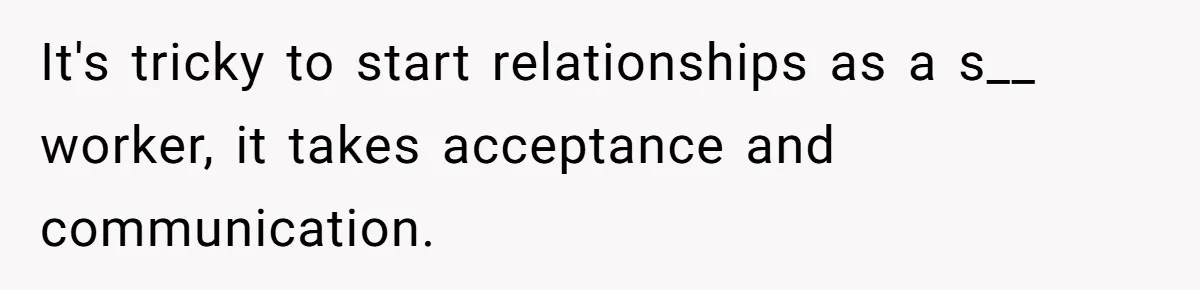 It's tricky to start relationships as a s__ worker, it takes acceptance and communication.