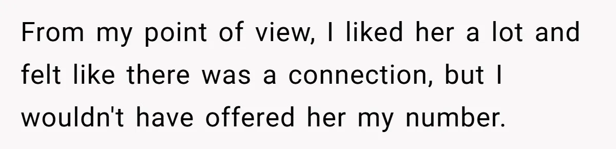 From my point of view, I liked her a lot and felt like there was a connection, but I wouldn't have offered her my number.