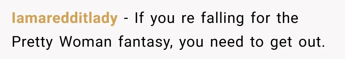 Iamaredditlady − If you re falling for the Pretty Woman fantasy, you need to get out.