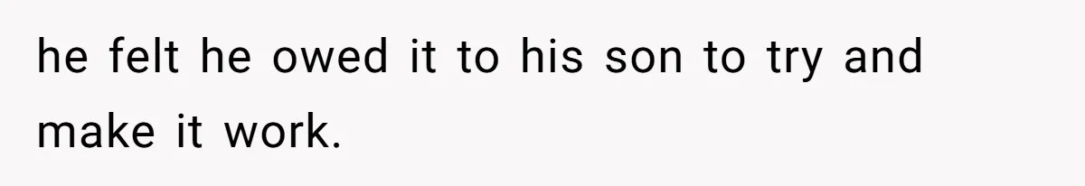 he felt he owed it to his son to try and make it work.