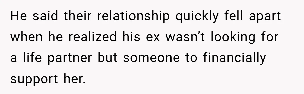 He said their relationship quickly fell apart when he realized his ex wasn’t looking for a life partner but someone to financially support her.