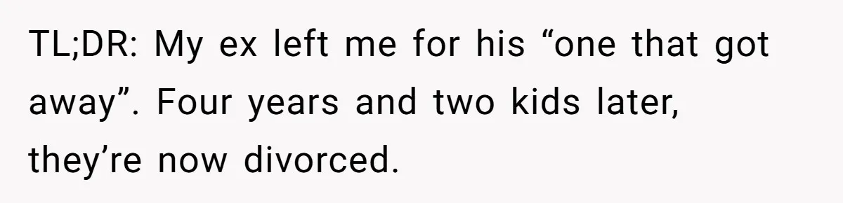TL;DR: My ex left me for his “one that got away”. Four years and two kids later, they’re now divorced.