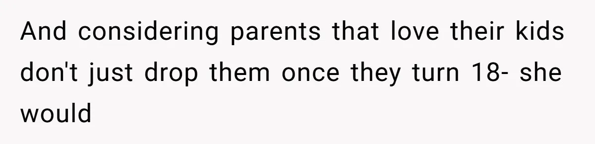 And considering parents that love their kids don't just drop them once they turn 18- she would