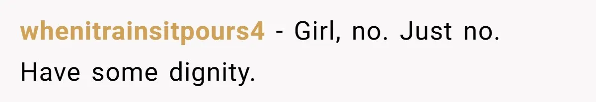 whenitrainsitpours4 − Girl, no. Just no. Have some dignity.