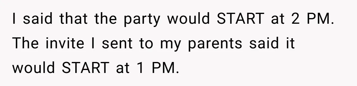 I said that the party would START at 2 PM. The invite I sent to my parents said it would START at 1 PM.