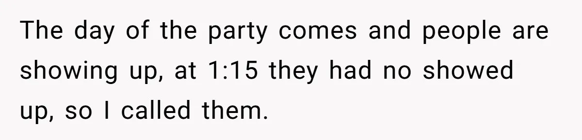 The day of the party comes and people are showing up, at 1:15 they had no showed up, so I called them.