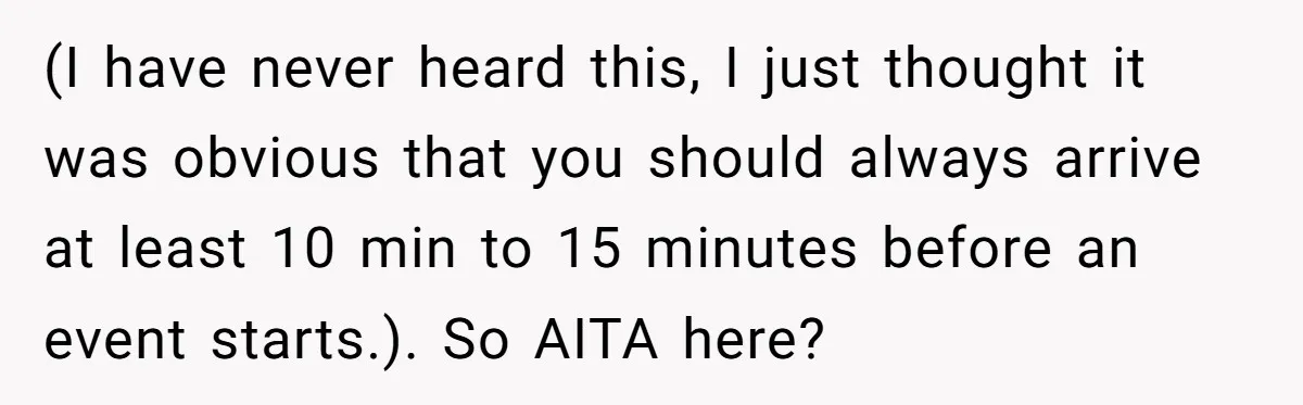 (I have never heard this, I just thought it was obvious that you should always arrive at least 10 min to 15 minutes before an event starts.). So AITA here?