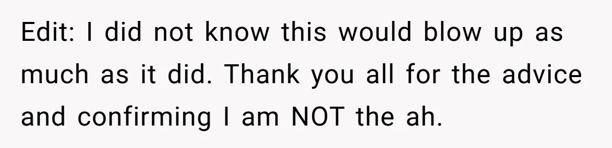Edit: I did not know this would blow up as much as it did. Thank you all for the advice and confirming I am NOT the ah.