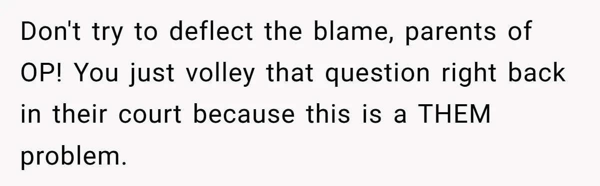 Don't try to deflect the blame, parents of OP! You just volley that question right back in their court because this is a THEM problem.