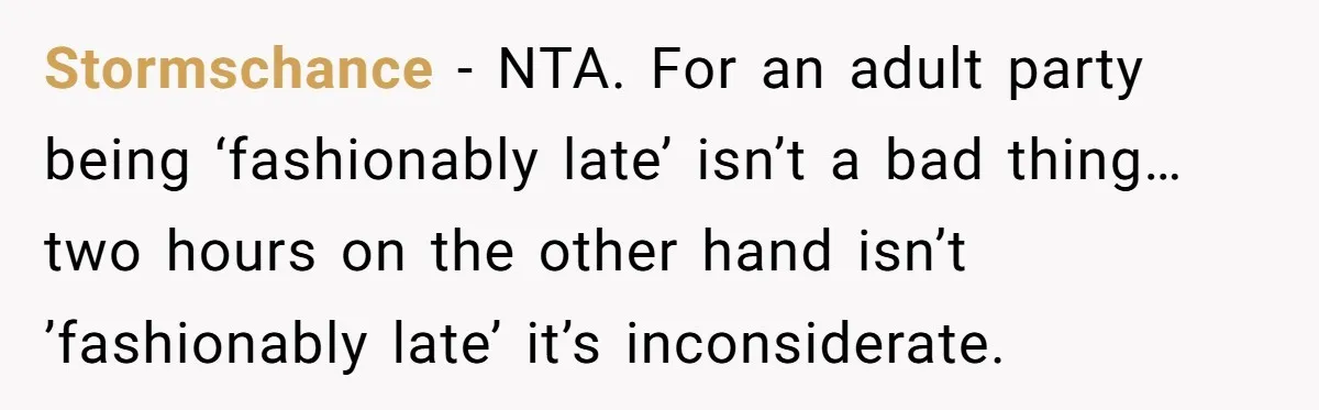 Stormschance − NTA. For an adult party being ‘fashionably late’ isn’t a bad thing… two hours on the other hand isn’t ’fashionably late’ it’s inconsiderate.