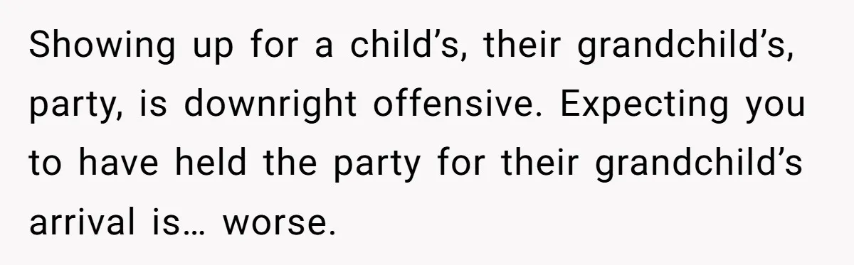 Showing up for a child’s, their grandchild’s, party, is downright offensive. Expecting you to have held the party for their grandchild’s arrival is… worse.