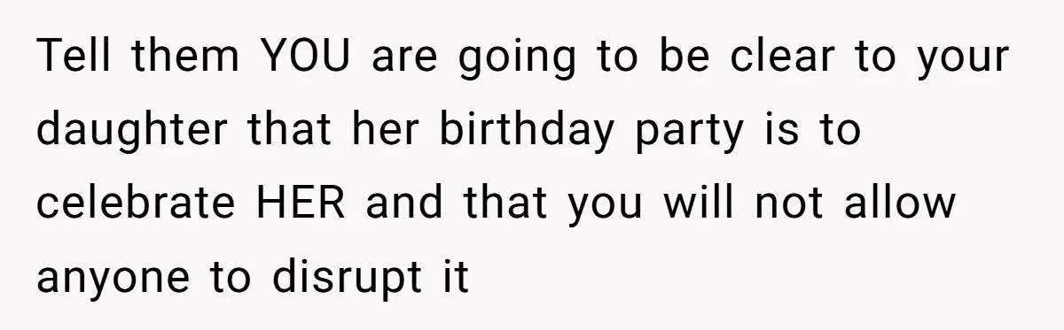 Tell them YOU are going to be clear to your daughter that her birthday party is to celebrate HER and that you will not allow anyone to disrupt it