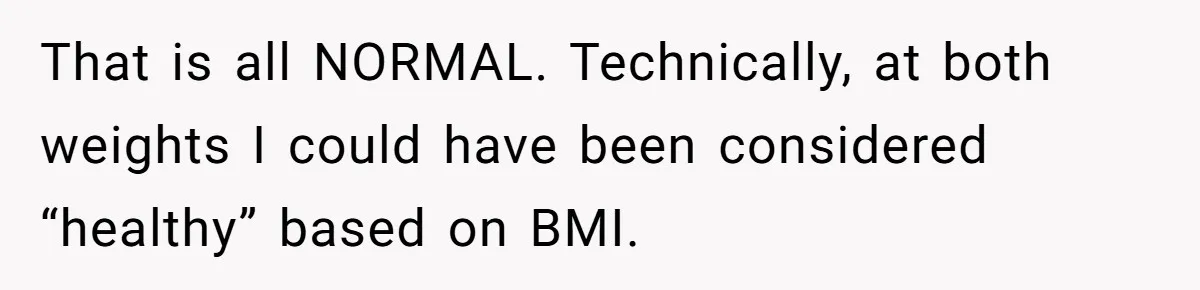 That is all NORMAL. Technically, at both weights I could have been considered “healthy” based on BMI.