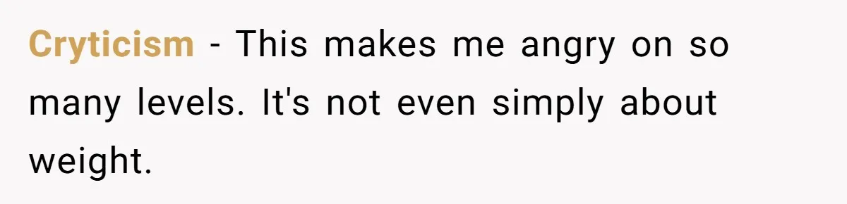 Cryticism − This makes me angry on so many levels. It's not even simply about weight.