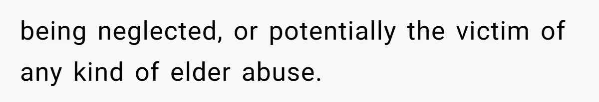 being neglected, or potentially the victim of any kind of elder abuse.