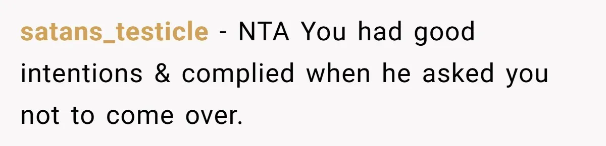 satans_testicle − NTA You had good intentions & complied when he asked you not to come over.