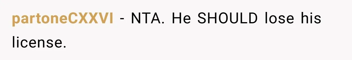 partoneCXXVI − NTA. He SHOULD lose his license.