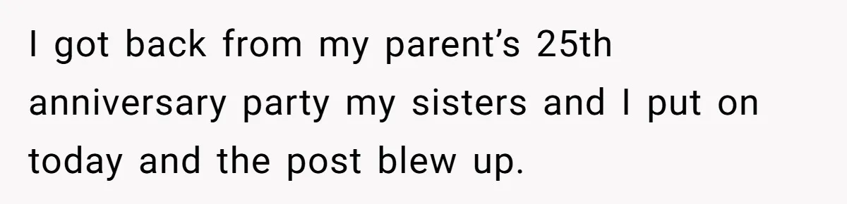 I got back from my parent’s 25th anniversary party my sisters and I put on today and the post blew up.