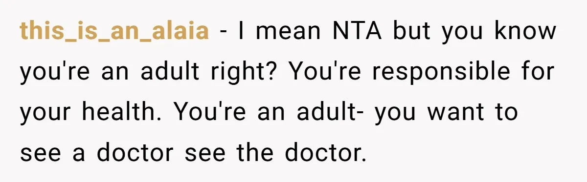 this_is_an_alaia − I mean NTA but you know you're an adult right? You're responsible for your health. You're an adult- you want to see a doctor see the doctor.