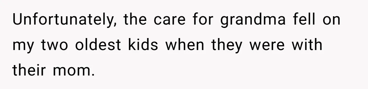 Unfortunately, the care for grandma fell on my two oldest kids when they were with their mom.