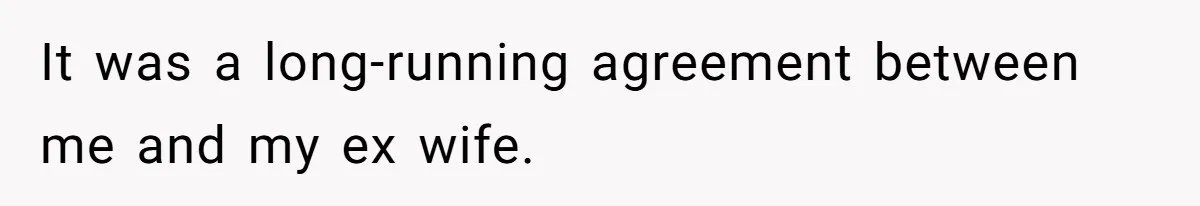 It was a long-running agreement between me and my ex wife.