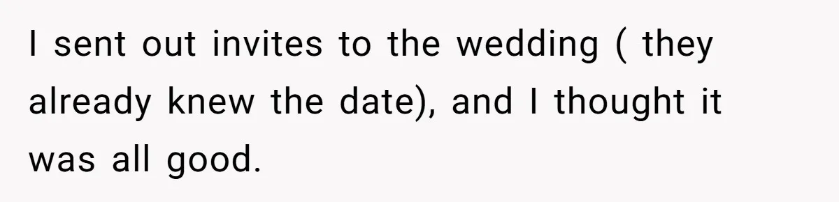 I sent out invites to the wedding ( they already knew the date), and I thought it was all good.