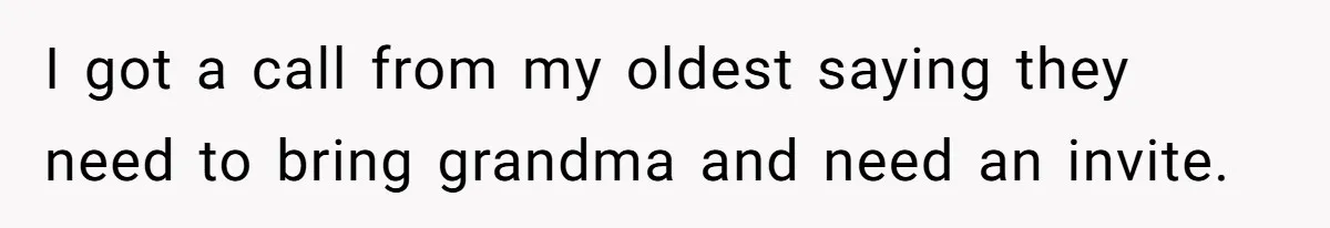 I got a call from my oldest saying they need to bring grandma and need an invite.