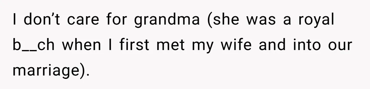 I don’t care for grandma (she was a royal b__ch when I first met my wife and into our marriage).