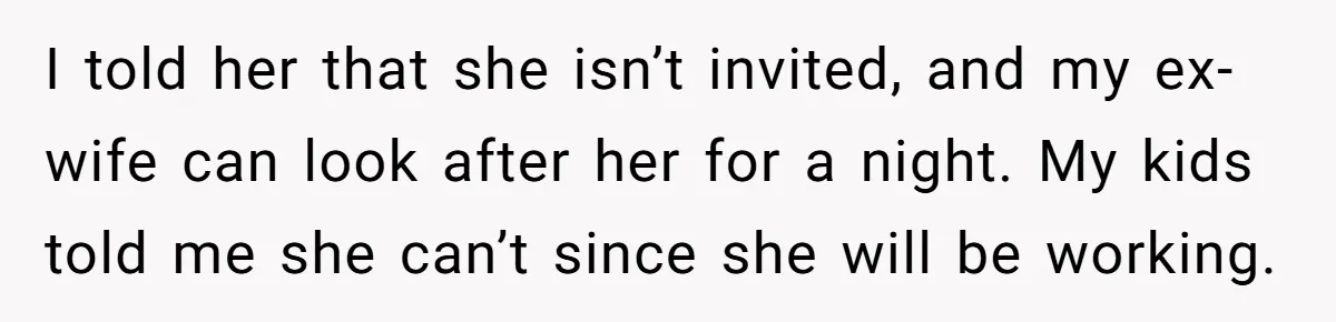 I told her that she isn’t invited, and my ex-wife can look after her for a night. My kids told me she can’t since she will be working.