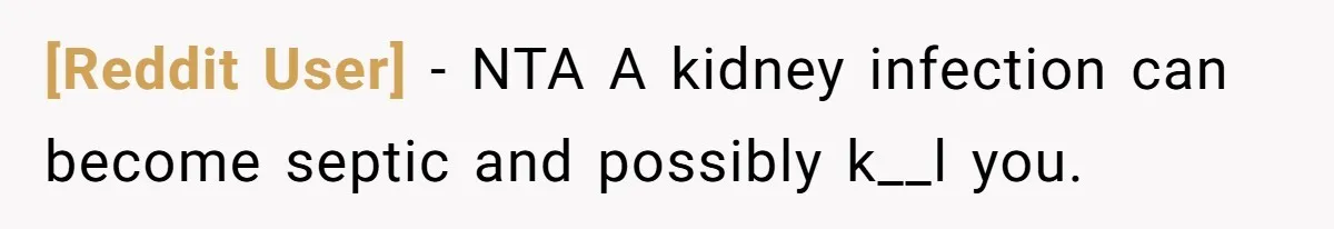 [Reddit User] − NTA A kidney infection can become septic and possibly k__l you.