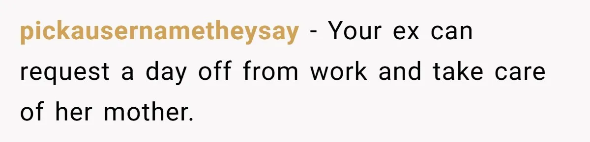 pickausernametheysay − Your ex can request a day off from work and take care of her mother.