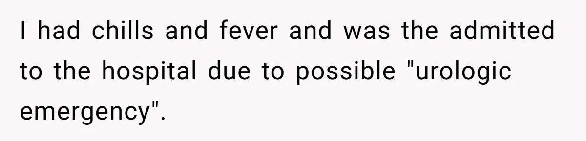 I had chills and fever and was the admitted to the hospital due to possible "urologic emergency".