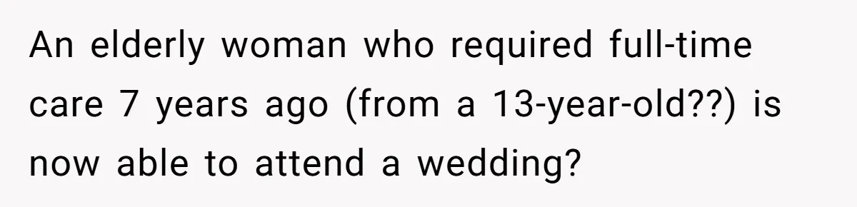 An elderly woman who required full-time care 7 years ago (from a 13-year-old??) is now able to attend a wedding?