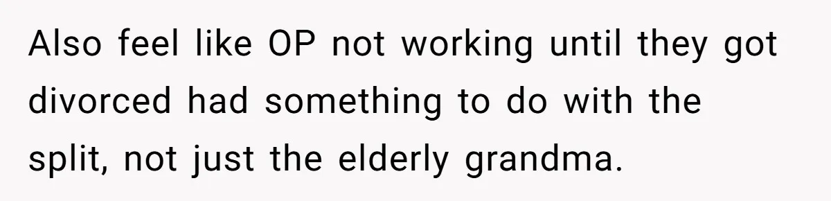 Also feel like OP not working until they got divorced had something to do with the split, not just the elderly grandma.
