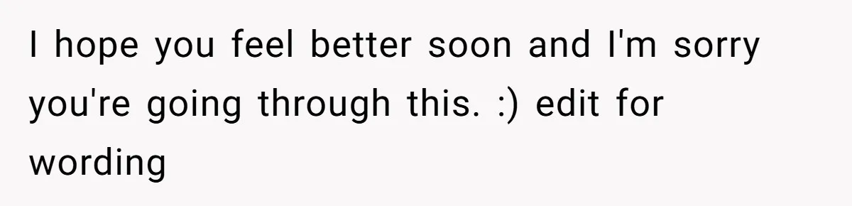 I hope you feel better soon and I'm sorry you're going through this. :) edit for wording