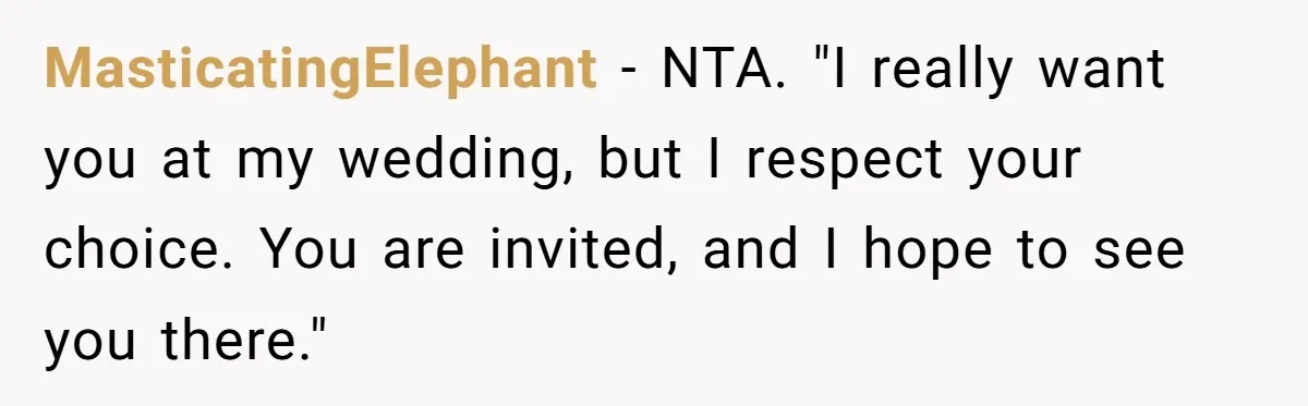 MasticatingElephant − NTA. "I really want you at my wedding, but I respect your choice. You are invited, and I hope to see you there."