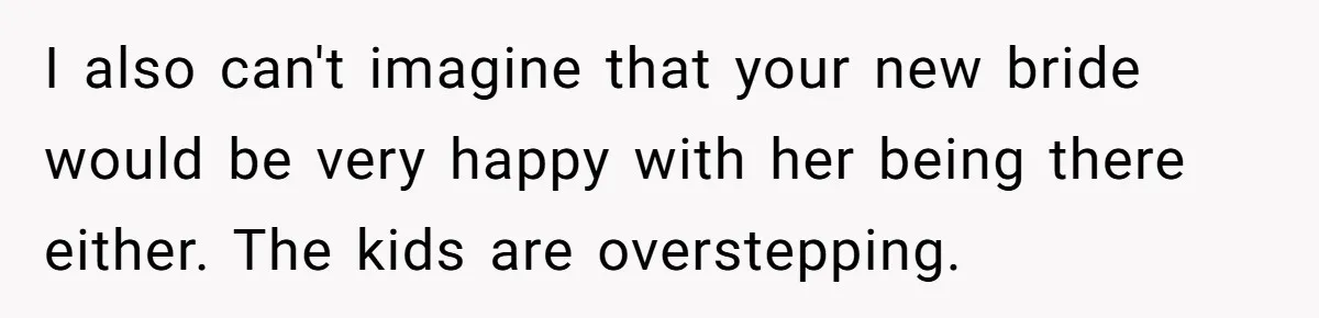 I also can't imagine that your new bride would be very happy with her being there either. The kids are overstepping.
