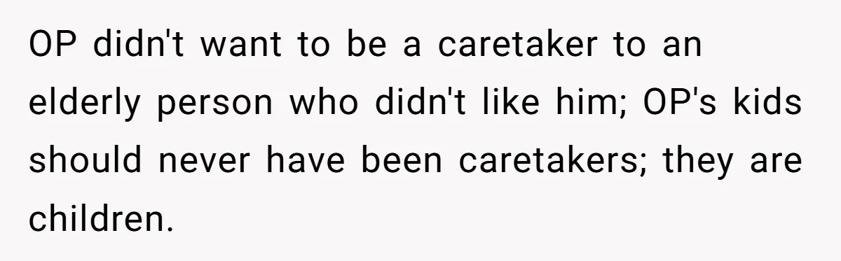 OP didn't want to be a caretaker to an elderly person who didn't like him; OP's kids should never have been caretakers; they are children.