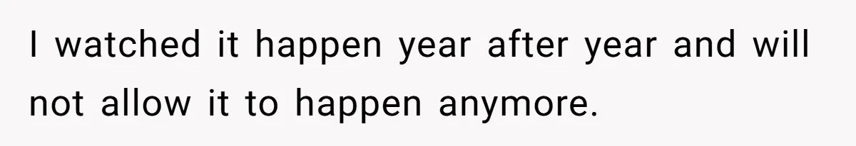 I watched it happen year after year and will not allow it to happen anymore.