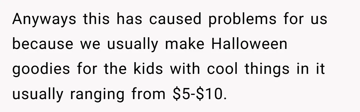 Anyways this has caused problems for us because we usually make Halloween goodies for the kids with cool things in it usually ranging from $5-$10.